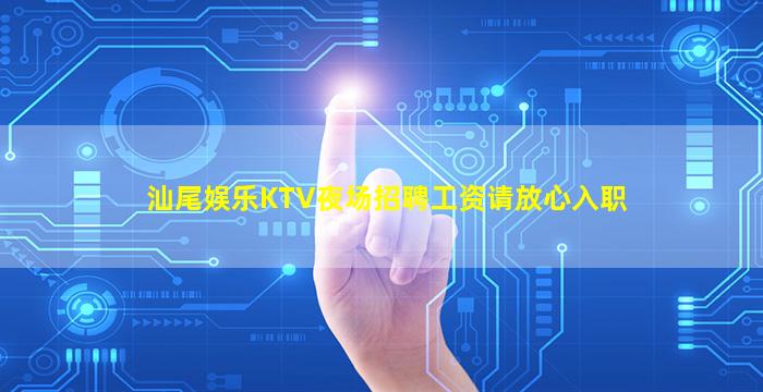 汕尾娱乐KTV夜场招聘工资请放心入职