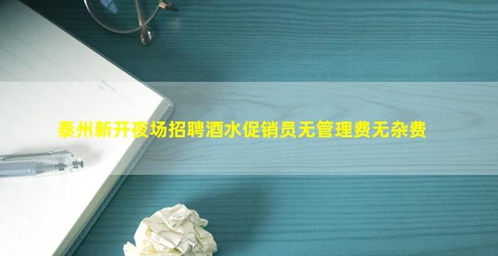 泰州新开夜场招聘酒水促销员无管理费无杂费